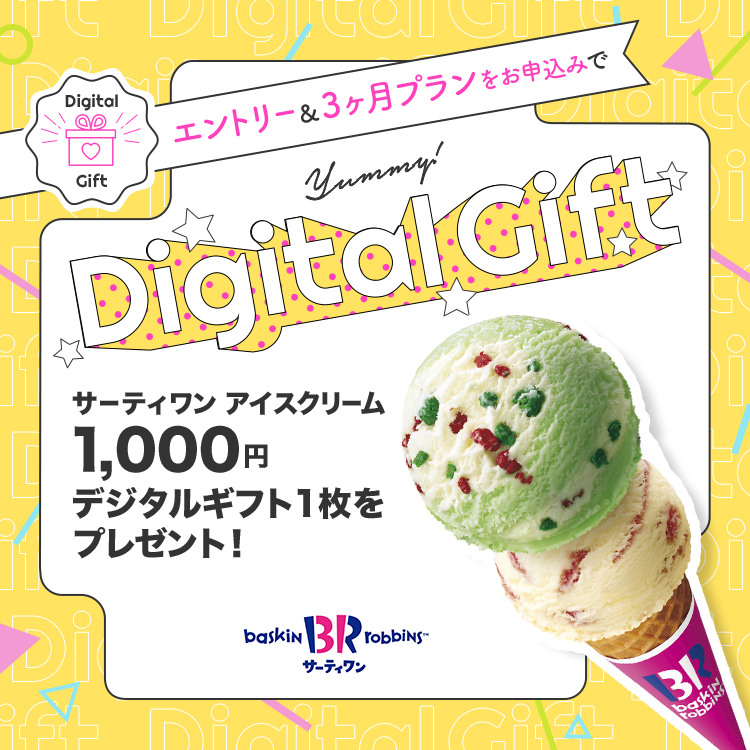 エントリーと3ヶ月プランをお申込みでサーティワン アイスクリーム1,000円 デジタルギフト 1枚をプレゼント！