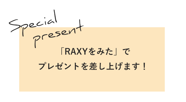Special Present 「RAXYをみた」でプレゼントを差し上げます！