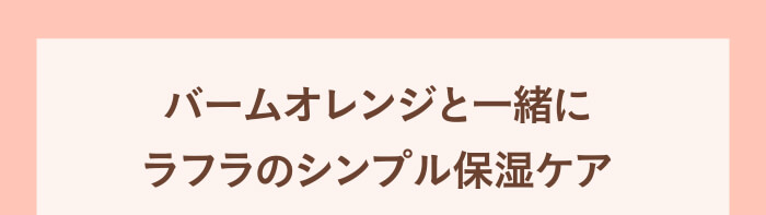 バームオレンジと一緒にラフラのシンプル保湿ケア