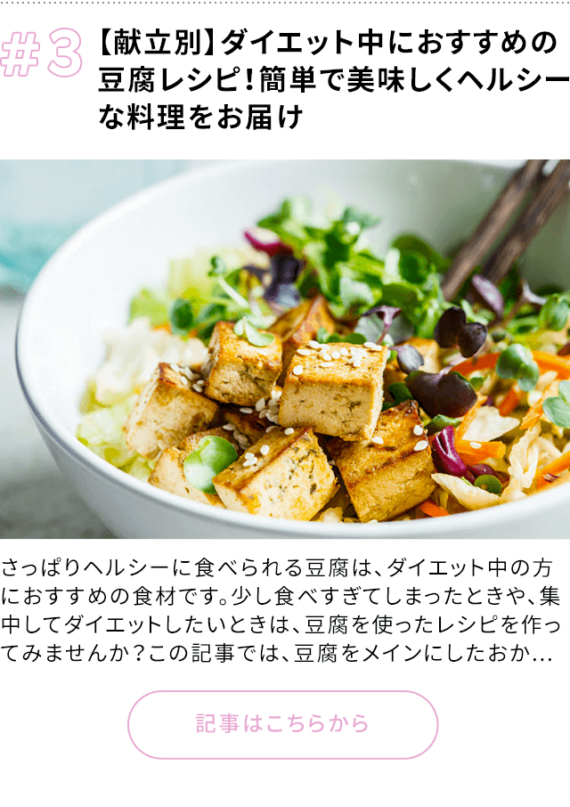 3 【献立別】ダイエット中におすすめの豆腐レシピ！簡単で美味しくヘルシーな料理をお届け さっぱりヘルシーに食べられる豆腐は、ダイエット中の方におすすめの食材です。少し食べすぎてしまったときや、集中してダイエットしたいときは、豆腐を使ったレシピを作ってみませんか？この記事では、豆腐をメインにしたおか... 記事はこちらから