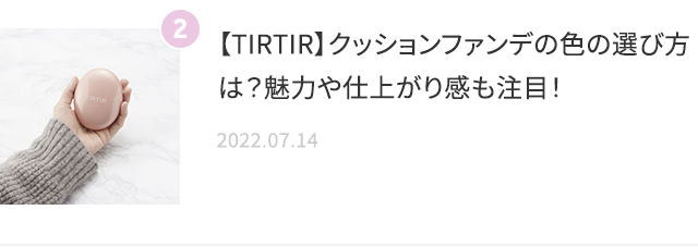 【TIRTIR】クッションファンデの色の選び方は？魅力や仕上がり感も注目！ 2022.07.14