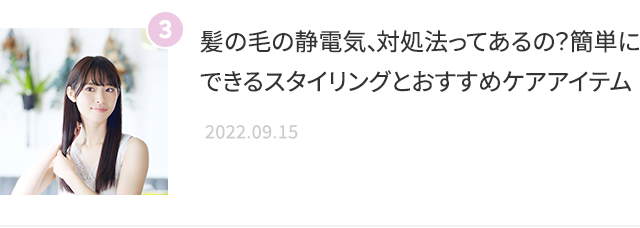 髪の毛の静電気、対処法ってあるの？簡単にできるスタイリングとおすすめケアアイテム 2022.09.15