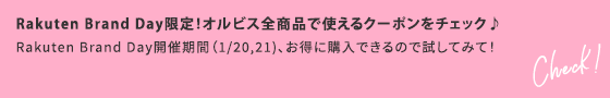 Rakuten Brand Day限定！オルビス全商品で使えるクーポンをチェック♪ Rakuten Brand Day開催期間（1/20,21)、お得に購入できるので試してみて！ Check！