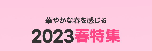 華やかな春を感じる 2023春特集