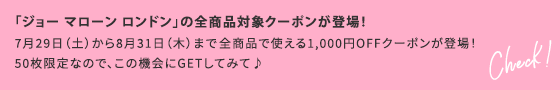 「ジョー マローン ロンドン」の全商品対象クーポンが登場！7月29日（土）から8月31日（木）まで全商品で使える1,000円OFFクーポンが登場！50枚限定なので、この機会にGETしてみて♪ Check！