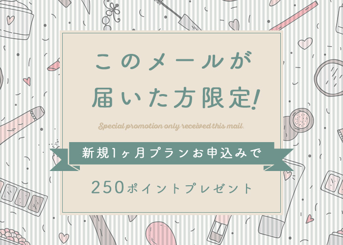 このメールが届いた方限定！新規1ヶ月プランお申込みで250ポイントプレゼント